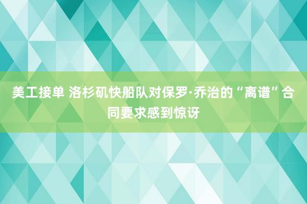 美工接单 洛杉矶快船队对保罗·乔治的“离谱”合同要求感到惊讶