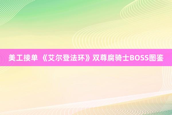 美工接单 《艾尔登法环》双尊腐骑士BOSS图鉴