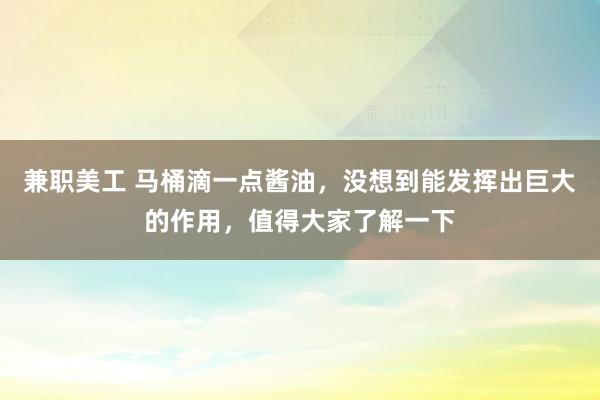 兼职美工 马桶滴一点酱油，没想到能发挥出巨大的作用，值得大家了解一下