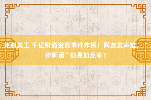 兼职美工 千亿财通资管事件炸锅！网友发声难，“律师函”却易如反掌？