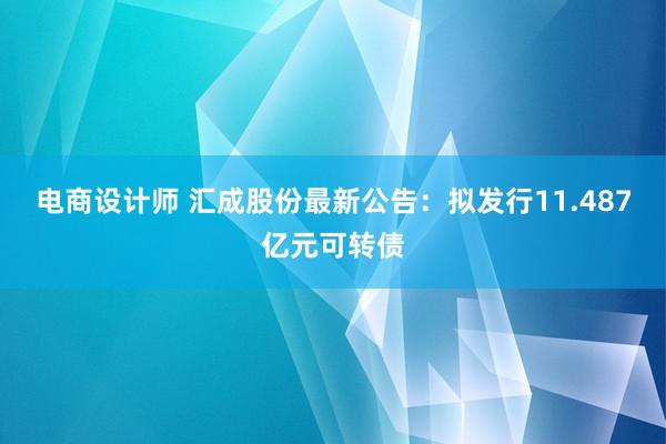 电商设计师 汇成股份最新公告：拟发行11.487亿元可转债