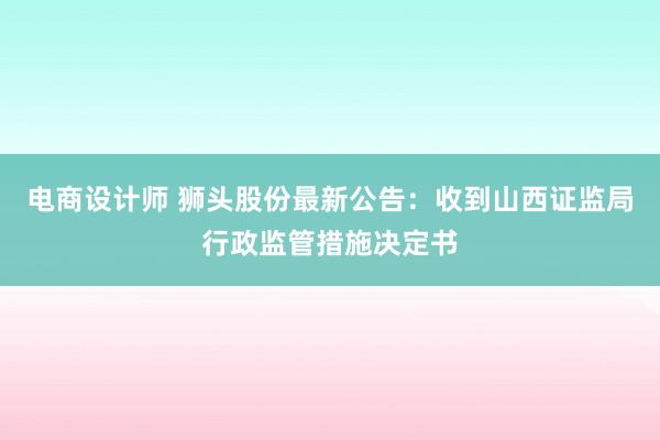 电商设计师 狮头股份最新公告：收到山西证监局行政监管措施决定书