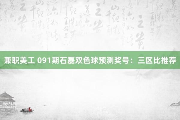 兼职美工 091期石磊双色球预测奖号：三区比推荐