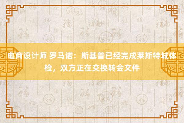 电商设计师 罗马诺：斯基普已经完成莱斯特城体检，双方正在交换转会文件