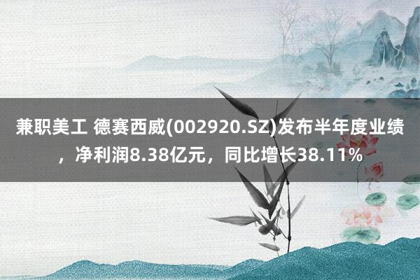 兼职美工 德赛西威(002920.SZ)发布半年度业绩，净利润8.38亿元，同比增长38.11%