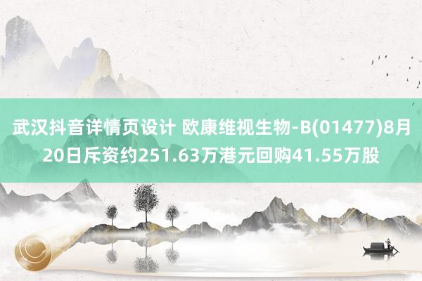 武汉抖音详情页设计 欧康维视生物-B(01477)8月20日斥资约251.63万港元回购41.55万股